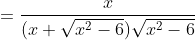 \displaystyle=\frac{x}{(x+\sqrt{x^2-6})\sqrt{x^2-6}}
