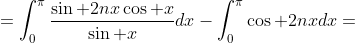 \displaystyle=\int_0^{\pi}\frac{\sin 2nx\cos x}{\sin x}dx-\int_0^{\pi}\cos 2nxdx=