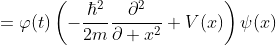\displaystyle=\varphi(t)\left(-\frac{\hbar^{2}}{2m}\frac{\partial^{2}}{\partial x^{2}}+V(x)\right)\psi(x)