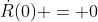\dot{R}(0) = 0