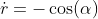 \dot{r}=-\cos(\alpha)