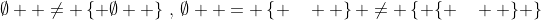 \emptyset  \ne \left\{ \emptyset  \right\}\,,\,\emptyset  = \left\{ \quad  \right\} \ne \left\{ {\left\{ \quad  \right\}} \right\}
