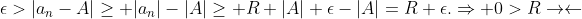 \epsilon>|a_n-A|\geq |a_n|-|A|\geq R+|A|+\epsilon-|A|=R+\epsilon.\Rightarrow 0>R\rightarrow\leftarrow