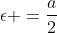 \epsilon =\frac{a}{2}