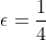 \epsilon=\frac{1}{4}