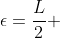 \epsilon=\frac{L}{2} 