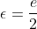 \epsilon=\frac{e}{2}
