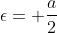 \epsilon= \frac{a}{2}
