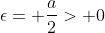 \epsilon= \frac{a}{2}> 0