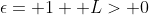 \epsilon= 1+ L> 0