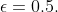 \epsilon=0.5.