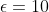 \epsilon=10