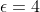 \epsilon=4