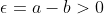 \epsilon=a-b>0
