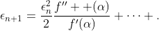 \epsilon_{n+1}=\frac{\epsilon_{n}^{2}}{2}\frac{f''  (\alpha)}{f'(\alpha)}+\dots .
