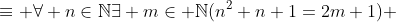 \equiv \forall n\in\mathbb{N}\exists m\in \mathbb{N}(n^2+n+1=2m+1) 