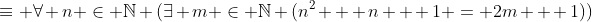 \equiv \forall n \in \mathbb{N} (\exists m \in \mathbb{N} (n^2 + n + 1 = 2m + 1))