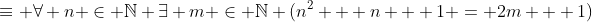 \equiv \forall n \in \mathbb{N} \exists m \in \mathbb{N} (n^2 + n + 1 = 2m + 1)