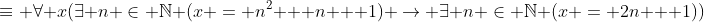 \equiv \forall x(\exists n \in \mathbb{N} (x = n^2 + n + 1) \rightarrow \exists n \in \mathbb{N} (x = 2n + 1))
