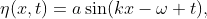 \eta(x,t)=a\sin(kx-\omega t),
