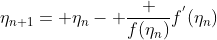 \eta_{n+1}= \eta_{n}- \frac {f(\eta_{n})}{f^{'}(\eta_{n})}