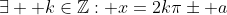 \exists  k\in\mathbb{Z}: x=2k\pi\pm a