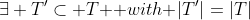 \exists T'\subset T\mbox { with }|T'|=|T|