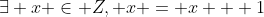 \exists x \in Z, x = x + 1
