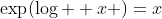 \exp(\log  x )=x