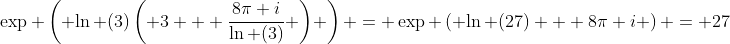 \exp \left( {\ln (3)\left( {3 + \frac{{8\pi i}}{{\ln (3)}}} \right)} \right) = \exp \left( {\ln (27) + 8\pi i} \right) = 27