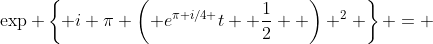 \exp \left\{ i \pi \left( e^{\pi i/4 }t+ \frac{1}{2}  \right) ^2 \right\} = 