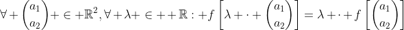 \forall \binom{a_1}{a_2} \in \mathbb{R}^2,\forall \lambda \in  \mathbb{R}: f\left[\lambda \cdot \binom{a_1}{a_2}\right]=\lambda \cdot f\left[\binom{a_1}{a_2}\right]
