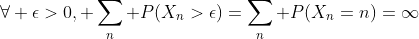\forall \epsilon>0,\displaystyle \sum_n P(X_n>\epsilon)=\sum_n P(X_n=n)=\infty