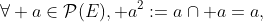 \forall a\in\mathcal{P}(E), a^2:=a\cap a=a,