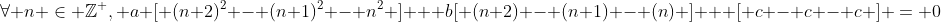 \forall n \in \mathbb{Z}^+, a \[ (n+2)^2 - (n+1)^2 - n^2 \] + b\[ (n+2) - (n+1) - (n) \] + \[ c - c - c \] = 0