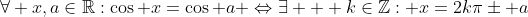 \forall x,a\in\mathbb{R}:\cos x=\cos a \Leftrightarrow\exists   k\in\mathbb{Z}: x=2k\pi\pm a