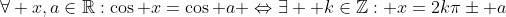 \forall x,a\in\mathbb{R}:\cos x=\cos a \Leftrightarrow\exists  k\in\mathbb{Z}: x=2k\pi\pm a