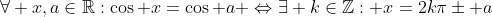 \forall x,a\in\mathbb{R}:\cos x=\cos a \Leftrightarrow\exists k\in\mathbb{Z}: x=2k\pi\pm a