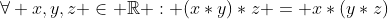 \forall x,y,z \in \mathbb{R} : (x*y)*z = x*(y*z)
