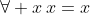 \forall x\,x=x