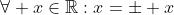 \forall x\in\mathbb{R}:x=\pm x