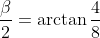 \frac\beta{2}=\arctan\frac{4}{8}