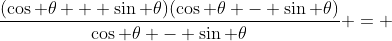 \frac{(\cos \theta + \sin \theta)(\cos \theta - \sin \theta)}{\cos \theta - \sin \theta} = 