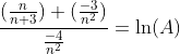 \frac{(\frac{n}{n+3}) (\frac{-3}{n^2})}{\frac{-4}{n^2}}=\ln(A)