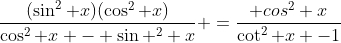 \frac{(\sin^2 x)(\cos^2 x)}{\cos^2 x - \sin ^2 x} =\frac{ cos^2 x}{\cot^2 x -1}