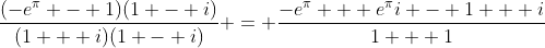 \frac{(-e^{\pi} - 1)(1 - i)}{(1 + i)(1 - i)} = \frac{-e^{\pi} + e^{\pi}i - 1 + i}{1 + 1}