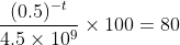 \frac{(0.5)^{-t}}{4.5\times10^9}\times100=80