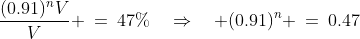 \frac{(0.91)^nV}{V} \:=\:47\%\quad\Rightarrow\quad (0.91)^n \:=\:0.47