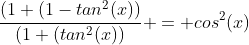 \frac{(1+(1-tan^2(x))}{(1+(tan^2(x))} = cos^2(x)