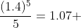 \frac{(1.4)^{5}}{5}=1.07 